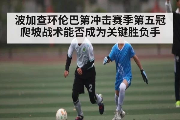 波加查环伦巴第冲击赛季第五冠 爬坡战术能否成为关键胜负手